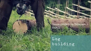 Log building – Sauna project in Vehkosuo | Part 1.