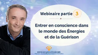 Entrer en conscience dans le monde des Énergies et de la Guérison - partie 3 -