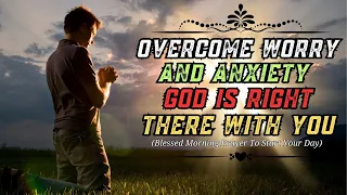 Blessed Morning Prayer To Start Your Day | Overcome Worry and Anxiety (God Is Right There With You)