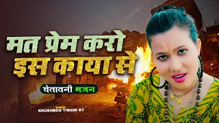 चेतावनी भजन | मत प्रेम करो इस काया से | Mat Prem karo Is Kaya Se | Khushbu Tiwari Kt