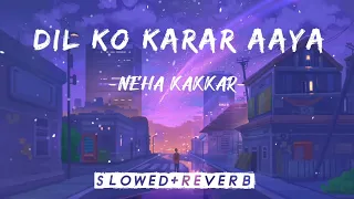 DIL KO KARAR AAYA | SLOWED+REVERB | NEHA KAKKAR | SAD VIBES