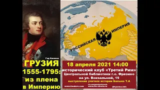 Лекция Т.А. Балыко "Грузия 1555-1795: из плена в Империю"