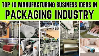 Top 10 Manufacturing Business Ideas in the Packaging Industry