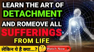 ये एक Art आपकी हर तरह की Sufferings को ख़त्म कर देगी | Learn The Magical Art Of Detachment