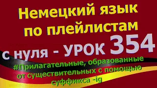 Немецкий язык по плейлистам с нуля. Урок 354 Прилагательные с суффиксом -ig