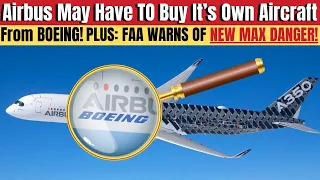 Could Airbus HAVE To Buy Their OWN Planes From Boeing? Plus FAA Warns Of New Dangerous Max Defect!
