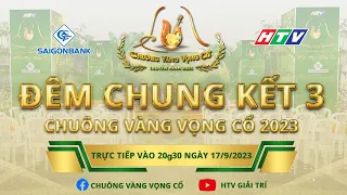 CHUÔNG VÀNG VỌNG CỔ 2023 - CHUNG KẾT 3 | 17/09/2023 #CVVC2023