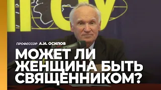 Может ли женщина быть священником? Каково место женщины в Православной Церкви? / А.И. Осипов