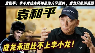 「天下第一武指」袁和平：捧紅甄子丹、楊紫瓊和成龍，說李小龍的功夫風格是沒人學到的 ，成龍只能演喜劇，李小龍和成龍誰的成就更高，李小龍的成就是多領域宗師級、開創級、世紀級，成龍是奧斯卡終身成就獎獲得者