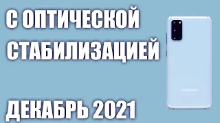 ТОП—6. Лучшие смартфоны с оптической стабилизацией камеры. Рейтинг на Декабрь 2021 года!