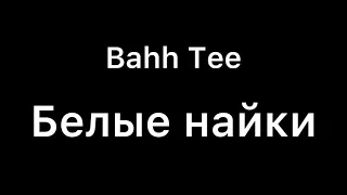 Bahh Tee - Белые Найки текст песни (lyrics)