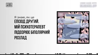 Я знаю, як це. Епізод другий. «Мій психотерапевт підозрює біполярний розлад»