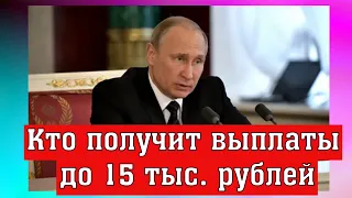 Путин назвал тех, кто получит выплаты до 15 тысяч рублей.