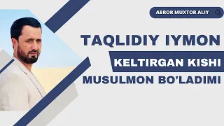 #SAVOL  ● Taqlidiy iymon keltirgan kishi musulmon bo'ladimi ? © Abror Muxtor Aliy