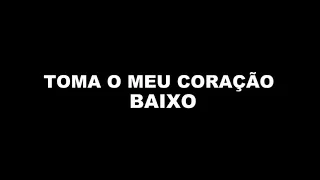 TOMA O MEU CORAÇÃO - BAIXO