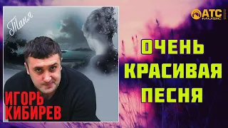 Игорь Кибирев - Таня ✬ ОЧЕНЬ КРАСИВАЯ ПЕСНЯ
