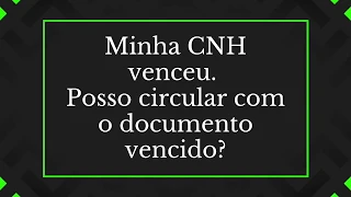 Minha CNH venceu. Posso circular com o documento vencido?