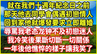 就在我們十週年紀念日之前！那天他去同學會偶遇初戀情人！回到家他就爆發要求立即離婚！辱罵我老态龙钟不及初戀迷人！我冷笑後果斷切斷一切關係！一年後他憔悴的樣子讓我笑了！#深夜淺讀 #幸福人生 #深夜淺談