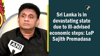 Sri Lanka is in devastating state due to ill-advised economic steps: LoP Sajith Premadasa