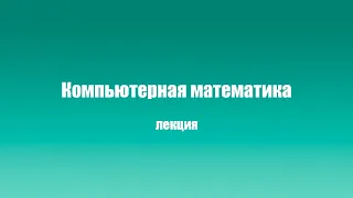 Лекция "Компьютерная математика" Кушнеров А.В.