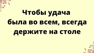 Чтобы была удача во всем, всегда держите это на столе.