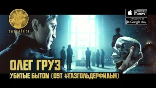 Олег Груз - Убитые Бытом (OST: #ГазгольдерФильм)