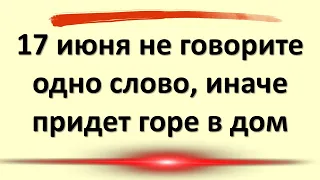 17 июня не говорите одно слово, иначе придет горе в дом