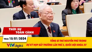 Thời sự toàn cảnh 15/1: TBT Nguyễn Phú Trọng dự Kỳ họp bất thường lần thứ 5, Quốc hội khóa XV| VTV24