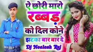 ऐ छोरी मारो रबड़ को दिल कोनी झटका बार बार मत दे जख्मी सोंग || Chori Maro rabid ko !! Dj Neelesh Raj