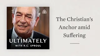 The Christian’s Anchor amid Suffering: Ultimately with R.C. Sproul