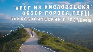 ВЛОГ ИЗ КИСЛОВОДСКА: Курортный бульвар, горы, мои психологические проблемы (2023)