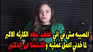 المصيبه مش في اني غلطت معاه الكارثه الاكبر لما خدني اعمل عمليه واكتشفنا ان الدكتور 😲😲😲