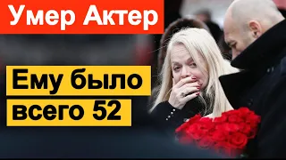 🔥Сегодня не стало известного Актера 🔥 Ему было всего 52 года🔥 Вся Россия СКОРБИТ 🔥