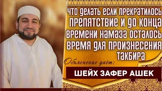 Если прекратилось препятствие и до конца времени намаза осталось время для Такбира - шейх Зафер Ашек