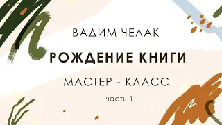 Рождение книги. Мастер-класс Вадима Челака. Часть 1