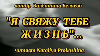 "Я СВЯЖУ ТЕБЕ ЖИЗНЬ"... Автор Валентина Беляева. Читает Nataliya Prokoshina