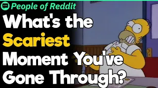 What's the Scariest Moment You've Gone Through?