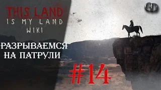 This Land Is My Land #14 ► Разрываемся на патрули