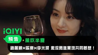 《風吹半夏》定檔預告：趙麗穎X歐豪X李光潔 激流勇進實現共同夢想！| 愛奇藝