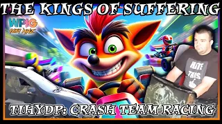 The Kings of Suffering - TIHYDP Crash Team Racing