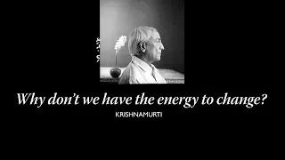 Why don't we have the energy to change? | J. Krishnamurti