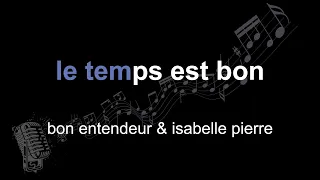 bon entendeur & isabelle pierre | le temps est bon | lyrics | paroles | letra |