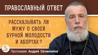 РАССКАЗЫВАТЬ ЛИ МУЖУ О СВОЕЙ БУРНОЙ МОЛОДОСТИ И АБОРТАХ ?  Протоиерей Андрей Овчинников