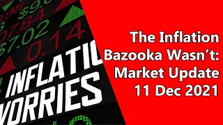 The Inflation Bazooka Wasn’t – Market Update 11 Dec 2021