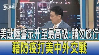 【少康開講】美赴陸警示升至最高級:請勿旅行　藉防疫打美中外交戰