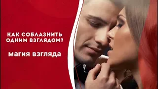 Магия взгляда: как соблазнить мужчину взглядом? Уроки обольщения. Кундалини