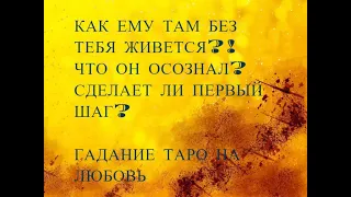 КАК ЕМУ ТАМ БЕЗ ТЕБЯ ЖИВЕТСЯ?! ЧТО ОН ОСОЗНАЛ В РАЗЛУКЕ?!ТАРО ОНЛАЙН!ГАДАНИЕ ОНЛАЙН! РАСКЛАД ОНЛАЙН!