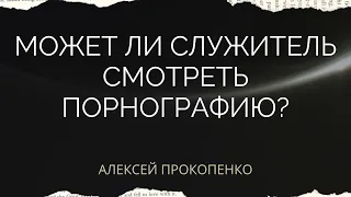 Может ли служитель смотреть порнографию | Ответы на вопросы | Алексей Прокопенко