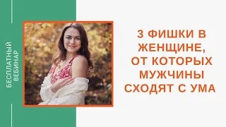 Бесплатный вебинар на тему: 3 фишки в женщине, от которых мужчины сходят с ума