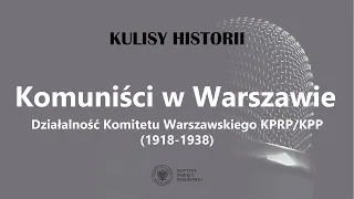 KOMUNIŚCI w WARSZAWIE. Działalność Komitetu Warszawskiego KPRP/KPP (1918-1938) -cykl Kulisy historii